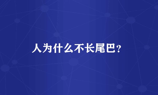 人为什么不长尾巴？