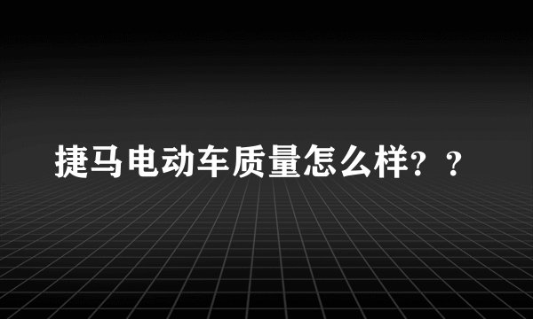 捷马电动车质量怎么样？？