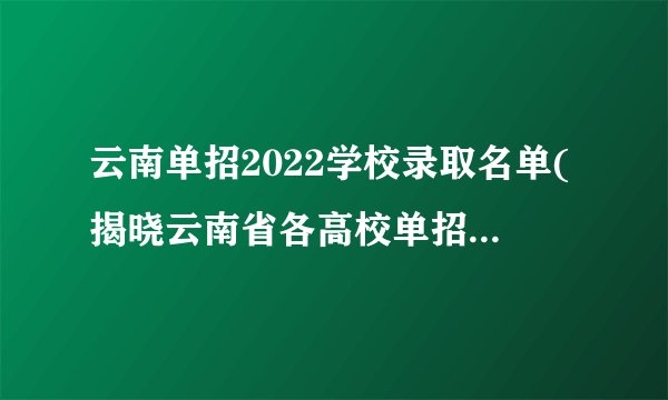 云南单招2022学校录取名单(揭晓云南省各高校单招录取结果)