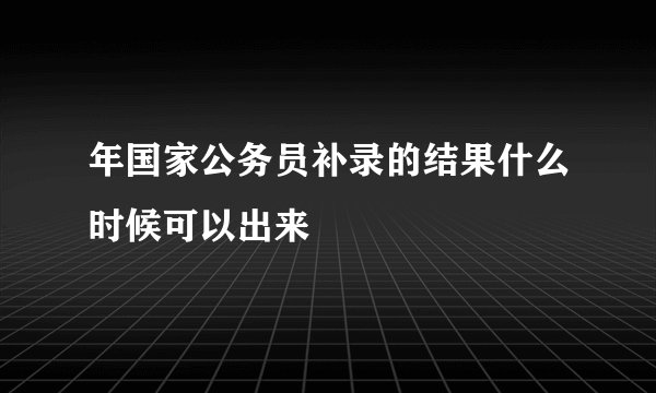 年国家公务员补录的结果什么时候可以出来