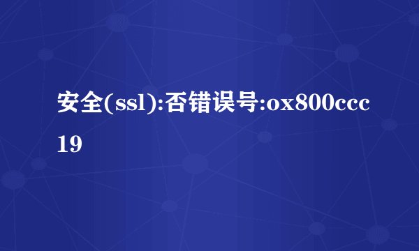 安全(ssl):否错误号:ox800ccc19