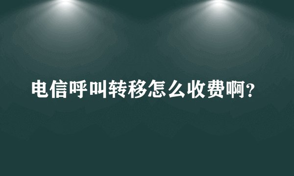 电信呼叫转移怎么收费啊？