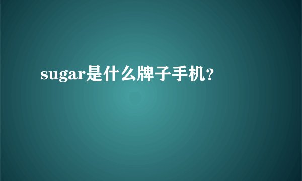 sugar是什么牌子手机？