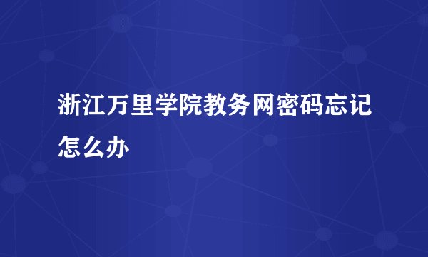 浙江万里学院教务网密码忘记怎么办