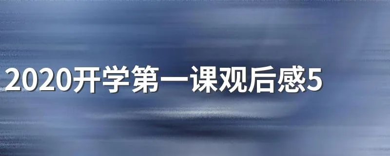 2020开学第一课观后感500字作文 有关开学第一课作文范文