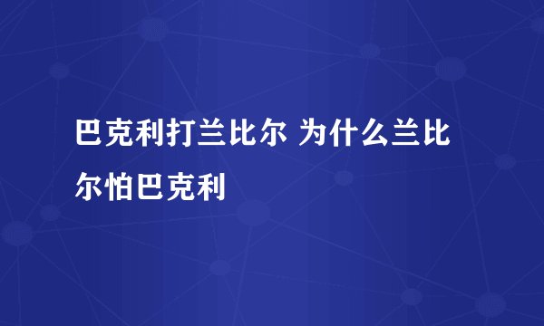巴克利打兰比尔 为什么兰比尔怕巴克利