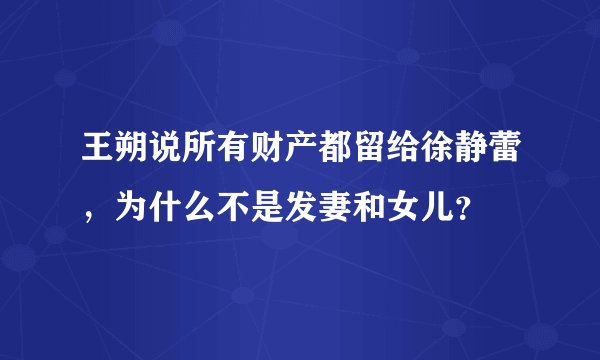 王朔说所有财产都留给徐静蕾，为什么不是发妻和女儿？