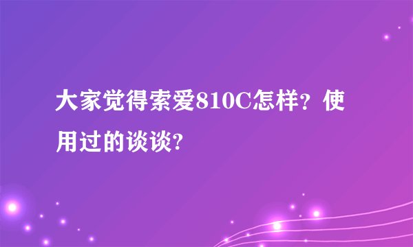 大家觉得索爱810C怎样？使用过的谈谈?