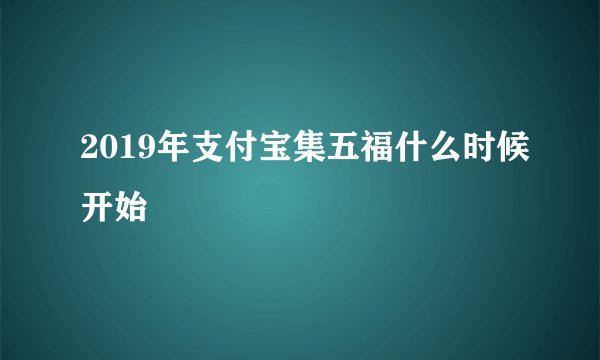2019年支付宝集五福什么时候开始