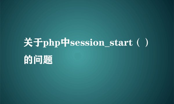 关于php中session_start（）的问题