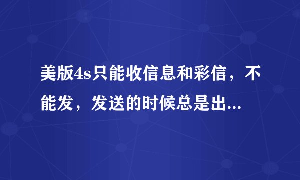 美版4s只能收信息和彩信，不能发，发送的时候总是出现尚未送达，短信中心设置成功总是无地址，