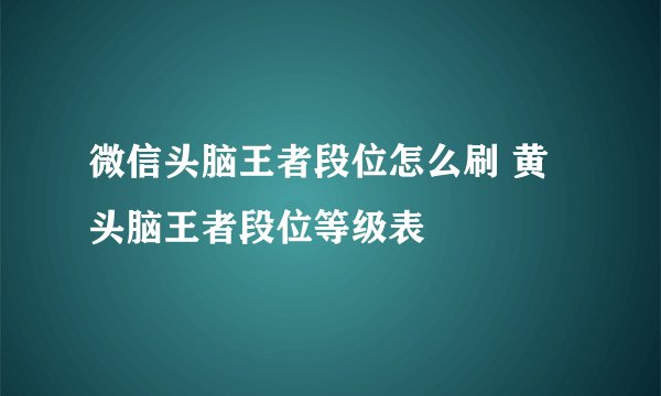 微信头脑王者段位怎么刷 黄头脑王者段位等级表