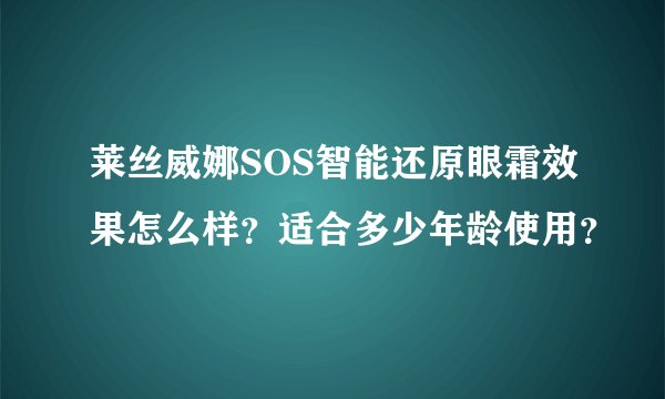 莱丝威娜SOS智能还原眼霜效果怎么样？适合多少年龄使用？
