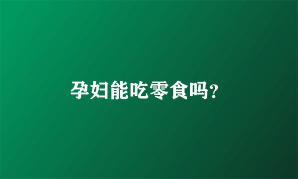孕妇能吃零食吗？