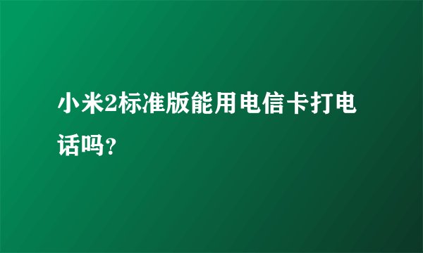 小米2标准版能用电信卡打电话吗？