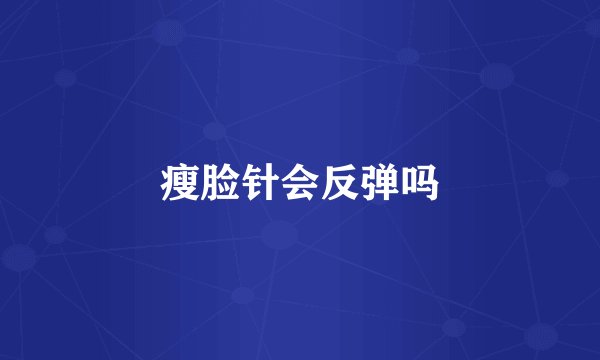 瘦脸针会反弹吗