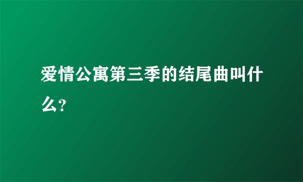 爱情公寓第三季的结尾曲叫什么？