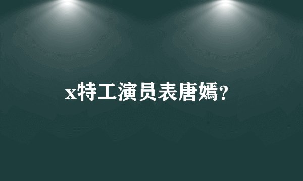 x特工演员表唐嫣？