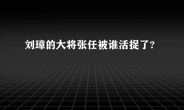 刘璋的大将张任被谁活捉了?