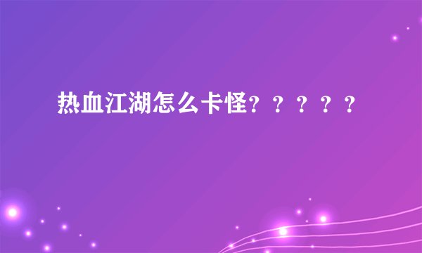 热血江湖怎么卡怪？？？？？
