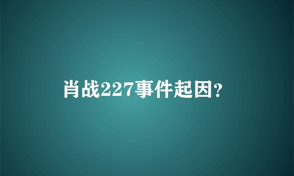 肖战227事件起因？