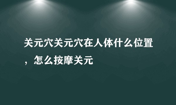 关元穴关元穴在人体什么位置，怎么按摩关元