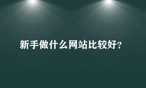 新手做什么网站比较好？