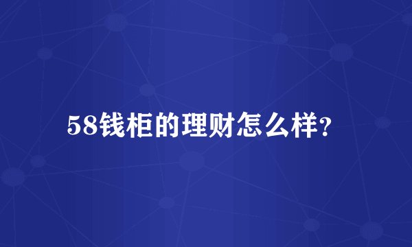 58钱柜的理财怎么样？