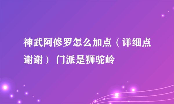 神武阿修罗怎么加点（详细点谢谢） 门派是狮驼岭