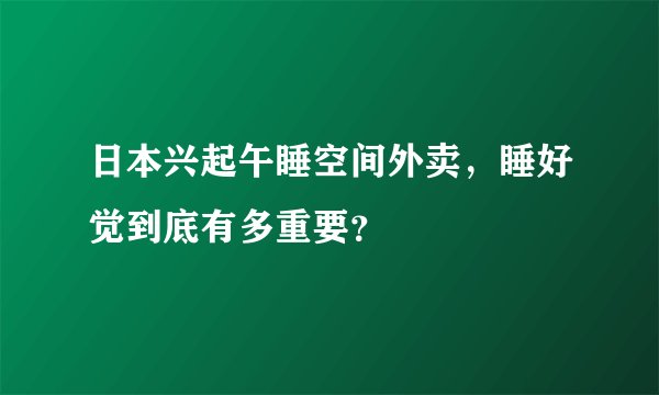 日本兴起午睡空间外卖，睡好觉到底有多重要？