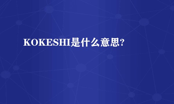 KOKESHI是什么意思?