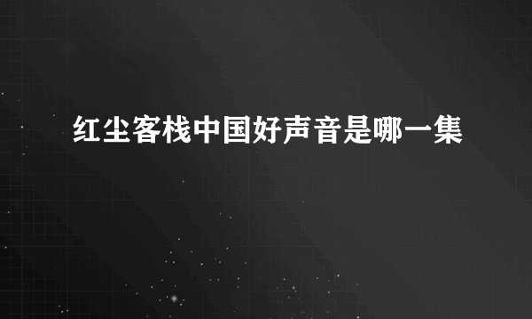 红尘客栈中国好声音是哪一集