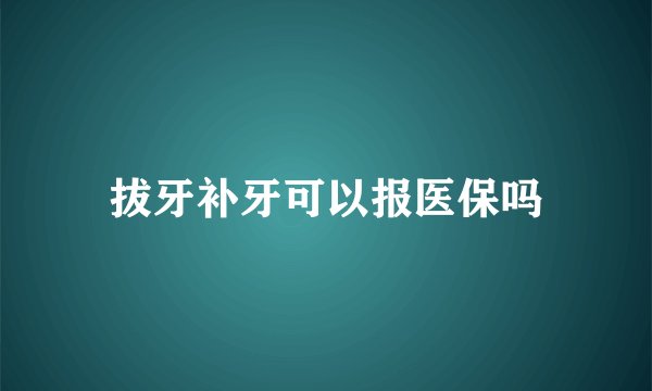 拔牙补牙可以报医保吗