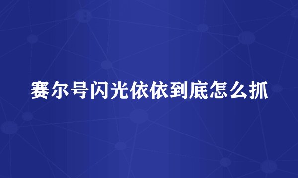 赛尔号闪光依依到底怎么抓