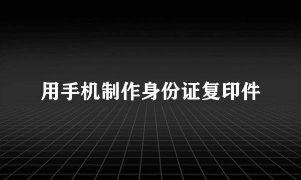 用手机制作身份证复印件