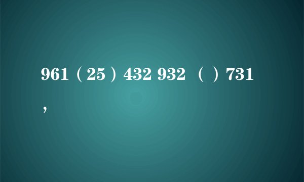 961（25）432 932 （）731，