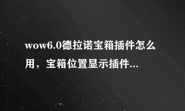 wow6.0德拉诺宝箱插件怎么用，宝箱位置显示插件使用方法