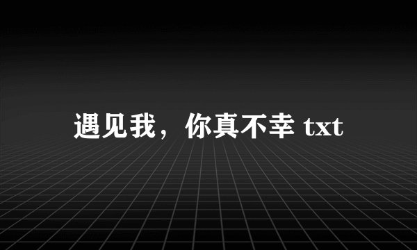 遇见我，你真不幸 txt