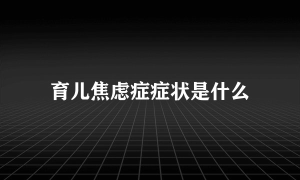 育儿焦虑症症状是什么