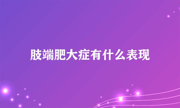 肢端肥大症有什么表现