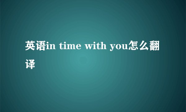 英语in time with you怎么翻译