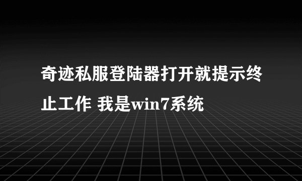 奇迹私服登陆器打开就提示终止工作 我是win7系统