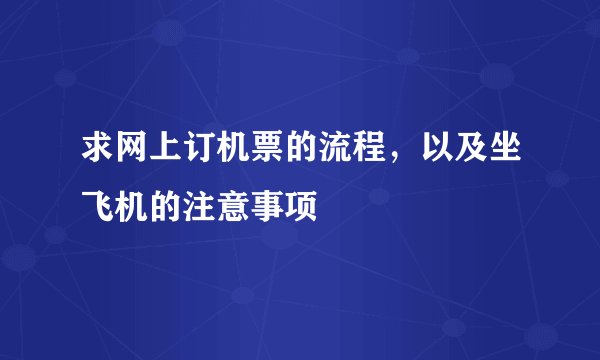 求网上订机票的流程，以及坐飞机的注意事项