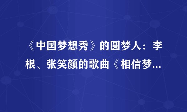 《中国梦想秀》的圆梦人：李根、张笑颜的歌曲《相信梦想》的歌词