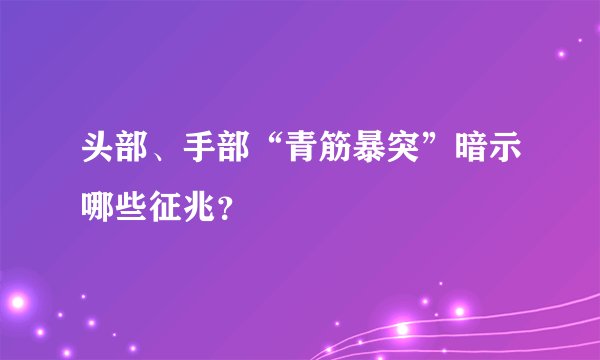 头部、手部“青筋暴突”暗示哪些征兆？ 