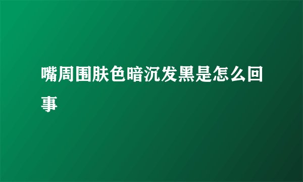 嘴周围肤色暗沉发黑是怎么回事