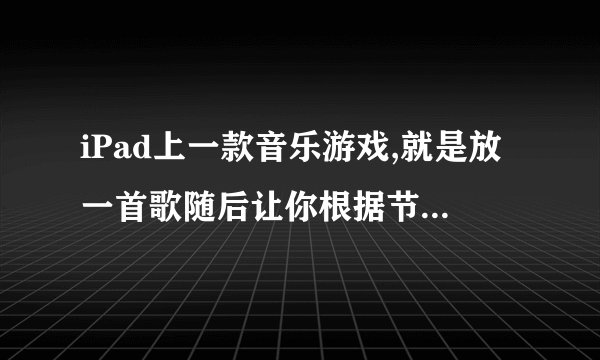 iPad上一款音乐游戏,就是放一首歌随后让你根据节奏在16个格子上点来点...
