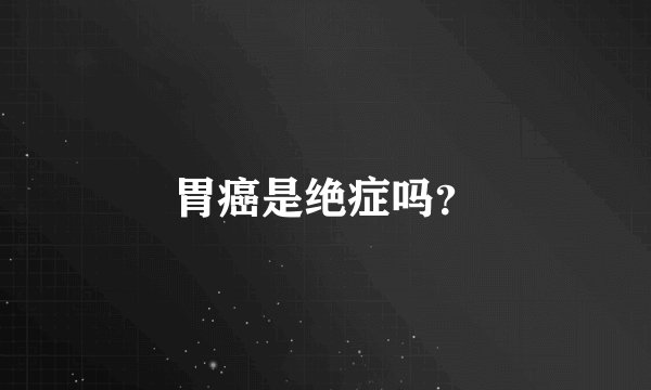 胃癌是绝症吗？
