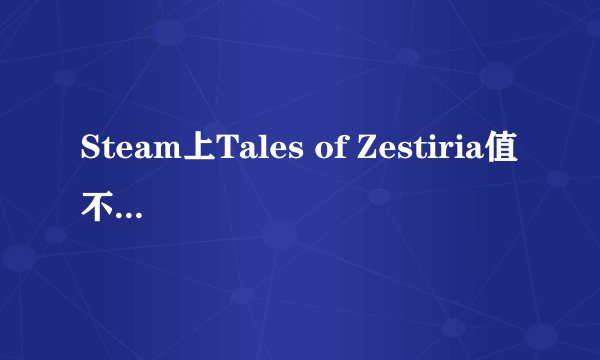 Steam上Tales of Zestiria值不值得入手，DLC