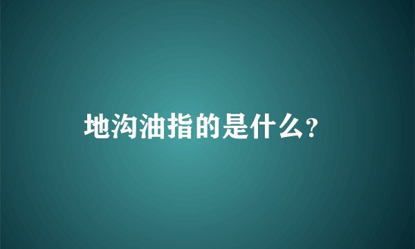 地沟油指的是什么？